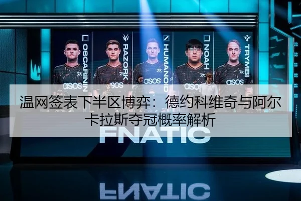 温网签表下半区博弈：德约科维奇与阿尔卡拉斯夺冠概率解析