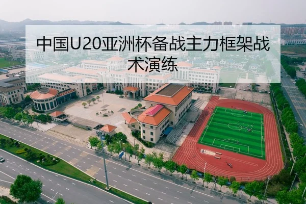 中国U20亚洲杯备战主力框架战术演练