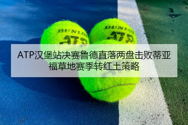 ATP汉堡站决赛鲁德直落两盘击败蒂亚福草地赛季转红土策略