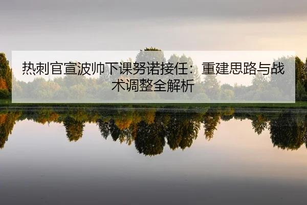 热刺官宣波帅下课努诺接任：重建思路与战术调整全解析